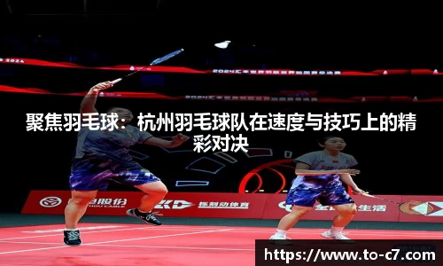 聚焦羽毛球：杭州羽毛球队在速度与技巧上的精彩对决