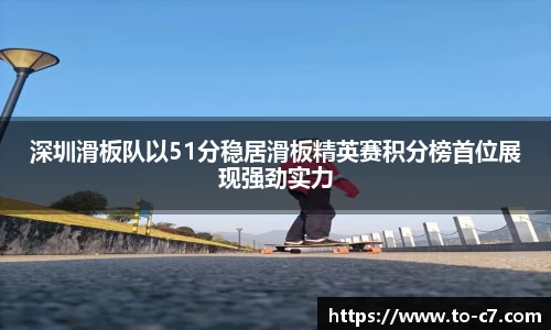 深圳滑板队以51分稳居滑板精英赛积分榜首位展现强劲实力